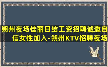 朔州夜场佳丽日结工资招聘诚邀自信女性加入-朔州KTV招聘夜场招聘有了我